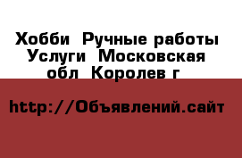 Хобби. Ручные работы Услуги. Московская обл.,Королев г.